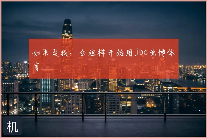 如果是我，会这样开始用jbo竞博体育
