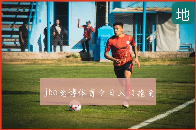 jbo竞博体育今日入门指南