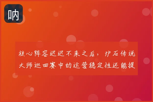 核心阵容迟迟不来之后，炉石传说大师巡回赛中的运营稳定性还能提供多少稳定性