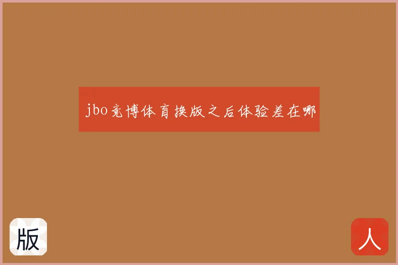 jbo竞博体育换版之后体验差在哪
